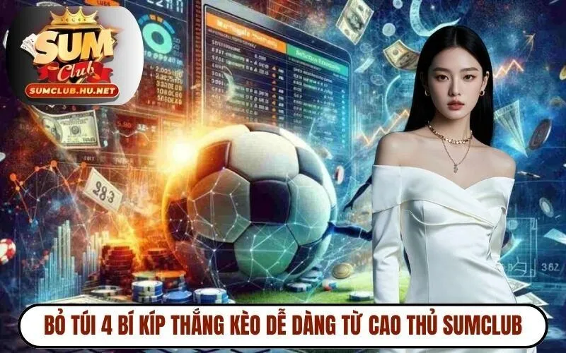 Bỏ túi 4 bí kíp thắng kèo dễ dàng từ cao thủ SUMCLUB