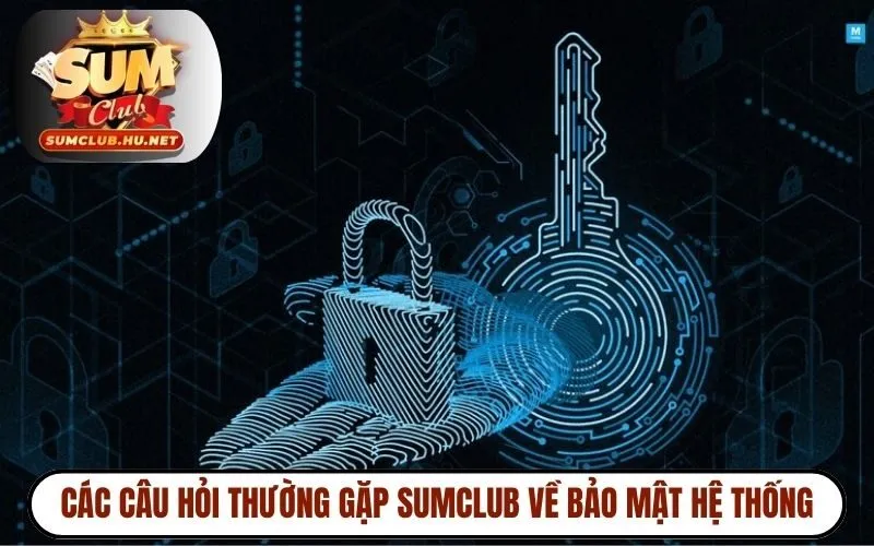Các câu hỏi thường gặp SUMCLUB về bảo mật hệ thống