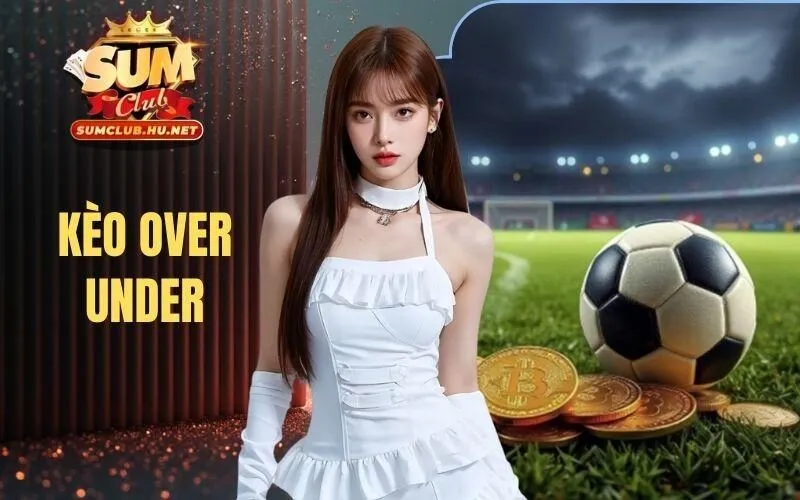 Kèo Over Under - Đọc Vị Chuẩn 100% Để Nâng Tầm Thắng Lớn