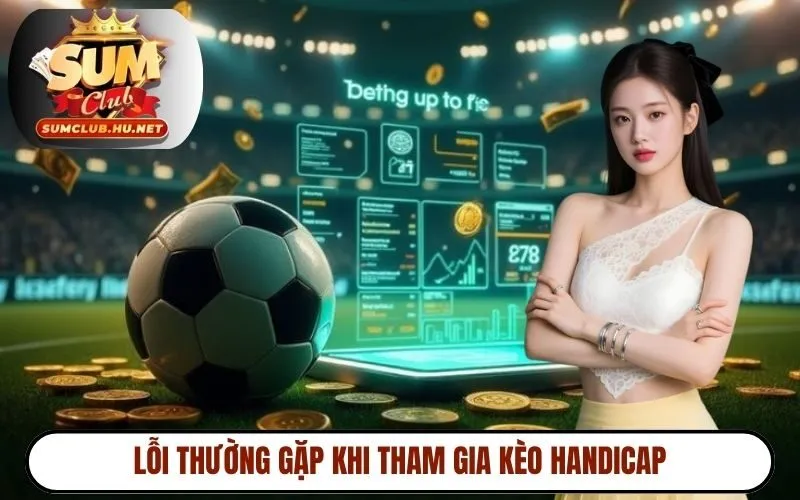 Lỗi thường gặp khi tham gia kèo handicap