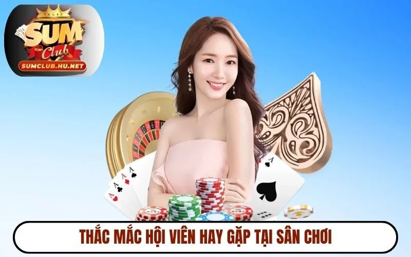 Thắc mắc hội viên hay gặp tại sân chơi