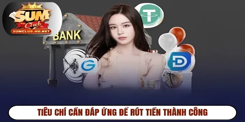 Tiêu chí cần đáp ứng để rút tiền thành công