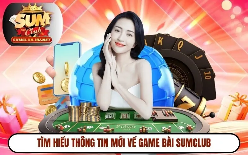 Tìm hiểu thông tin mới về game bài SUMCLUB