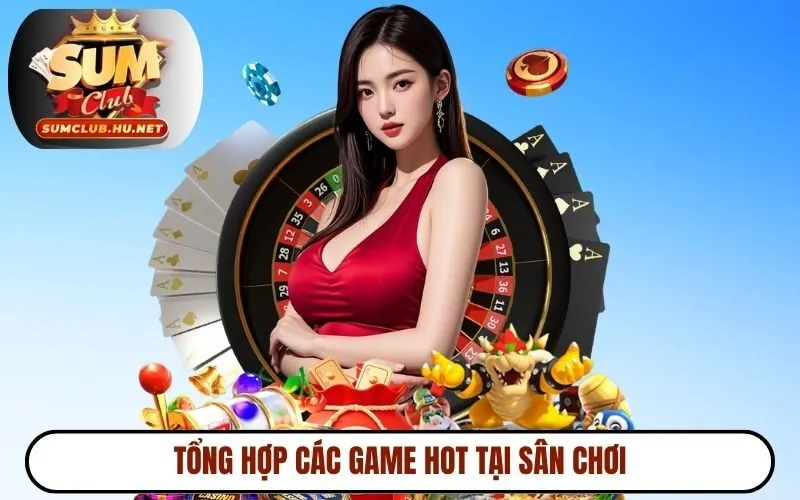 Tổng hợp các game hot tại sân chơi