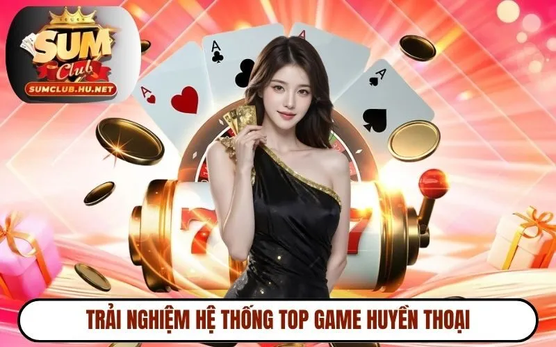 Trải nghiệm hệ thống top game huyền thoại